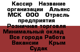 Кассир › Название организации ­ Альянс-МСК, ООО › Отрасль предприятия ­ Розничная торговля › Минимальный оклад ­ 1 - Все города Работа » Вакансии   . Крым,Судак